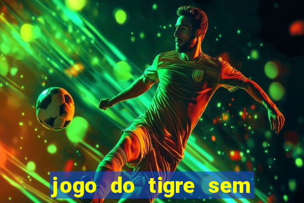 jogo do tigre sem deposito minimo